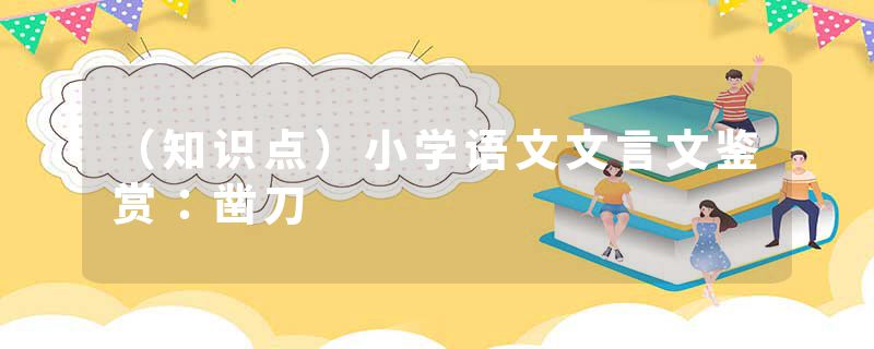 （知识点）小学语文文言文鉴赏：凿刀