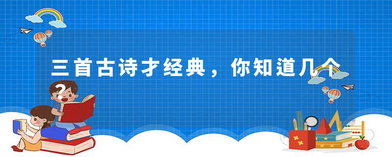 三首古诗才经典，你知道几个？