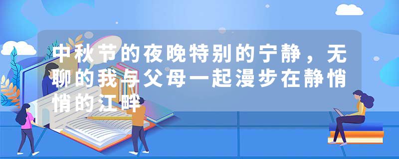 中秋节的夜晚特别的宁静，无聊的我与父母一起漫步在静悄悄的江畔