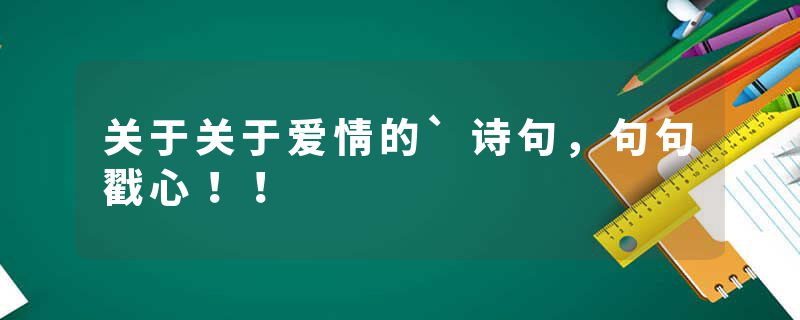 关于关于爱情的`诗句，句句戳心！！