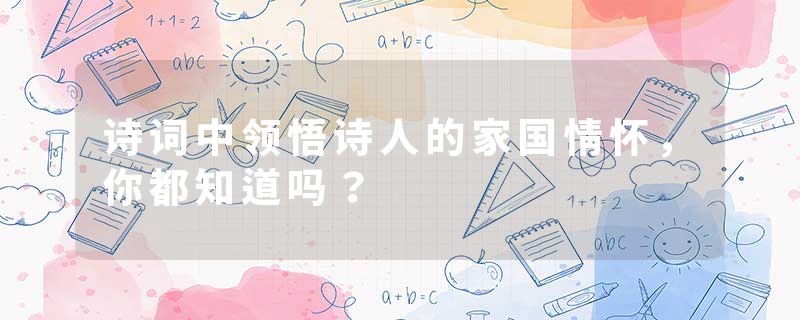 诗词中领悟诗人的家国情怀，你都知道吗？