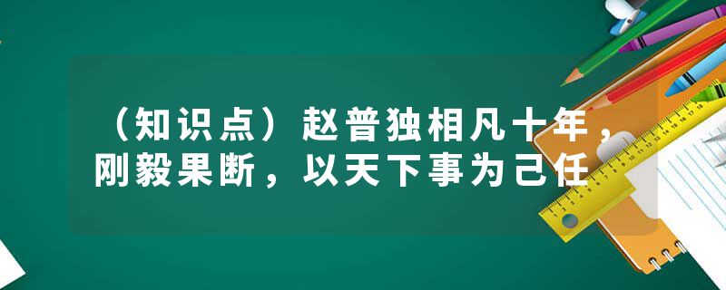 （知识点）赵普独相凡十年，刚毅果断，以天下事为己任