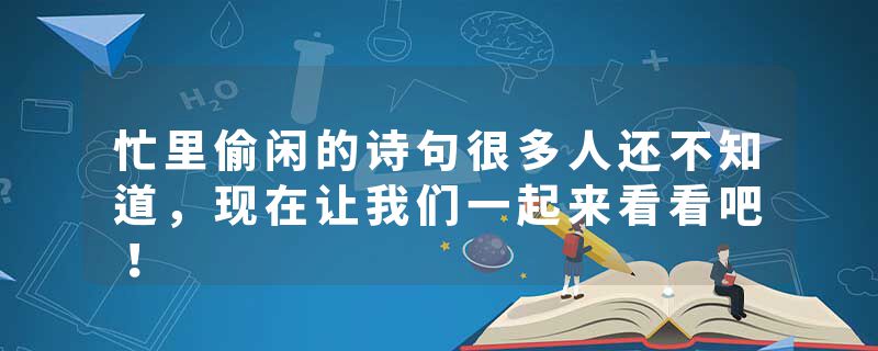 忙里偷闲的诗句很多人还不知道，现在让我们一起来看看吧！