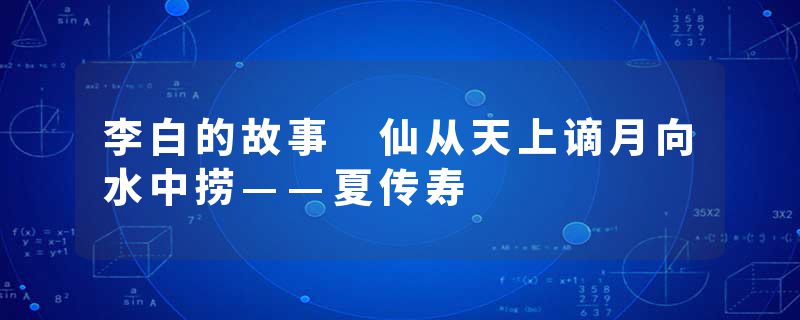 李白的故事 仙从天上谪月向水中捞——夏传寿