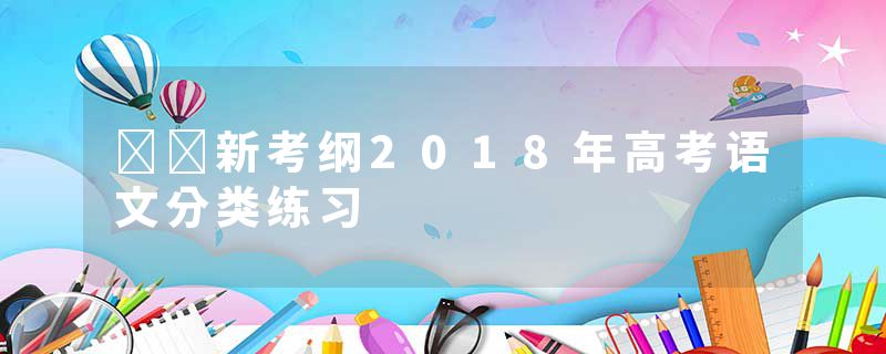 ‍‍新考纲2018年高考语文分类练习