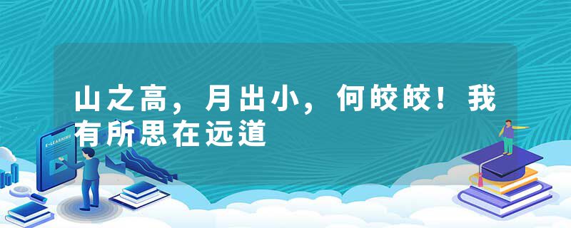 山之高,月出小,何皎皎!我有所思在远道