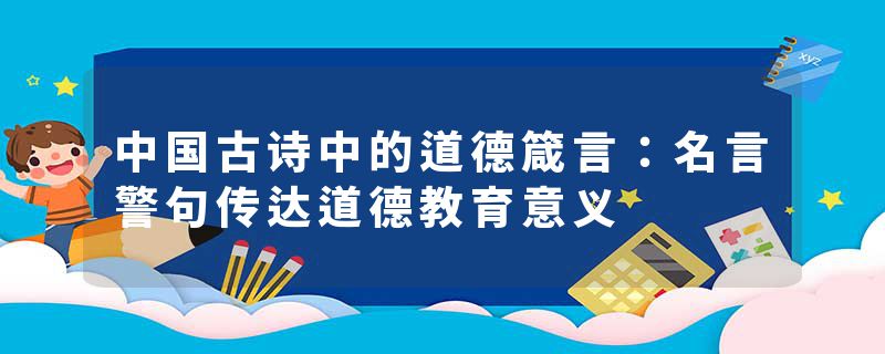 中国古诗中的道德箴言：名言警句传达道德教育意义