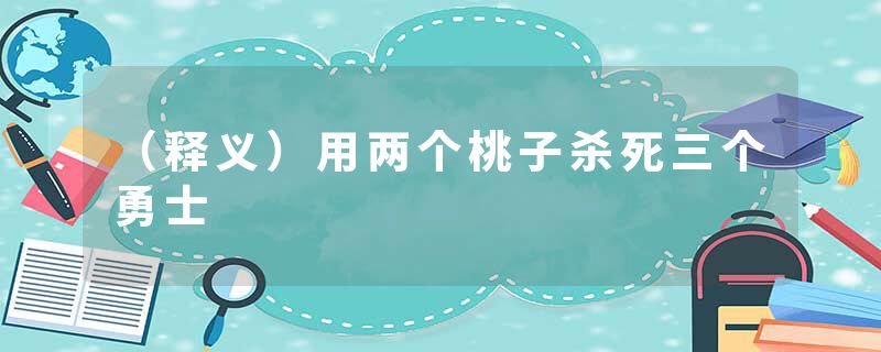 （释义）用两个桃子杀死三个勇士