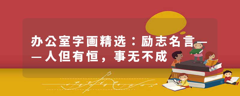 办公室字画精选：励志名言——人但有恒，事无不成