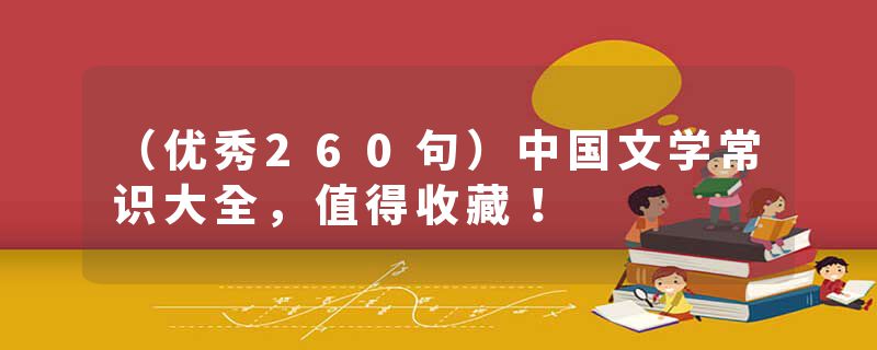 （优秀260句）中国文学常识大全，值得收藏！