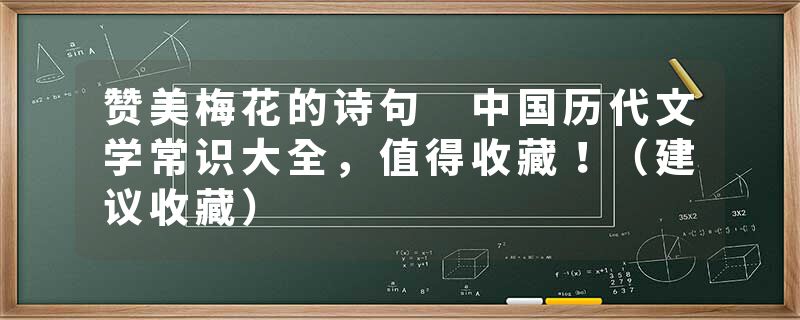 赞美梅花的诗句 中国历代文学常识大全，值得收藏！（建议收藏）