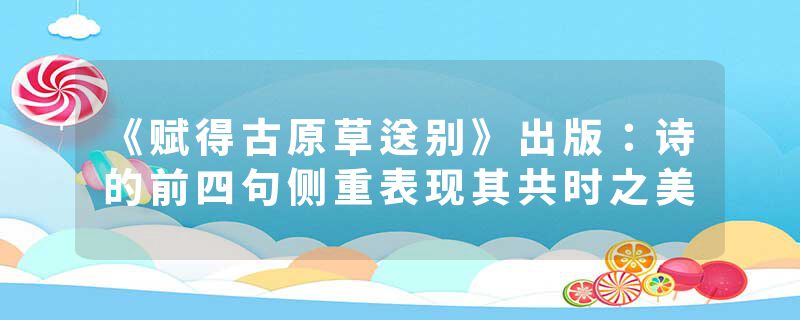 《赋得古原草送别》出版：诗的前四句侧重表现其共时之美