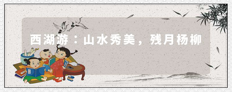 西湖游：山水秀美，残月杨柳