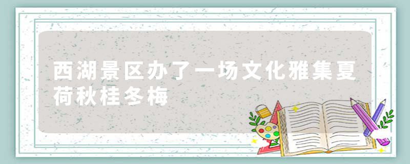 西湖景区办了一场文化雅集夏荷秋桂冬梅