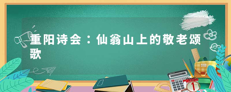 重阳诗会：仙翁山上的敬老颂歌