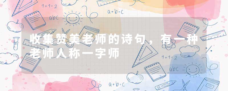 收集赞美老师的诗句，有一种老师人称一字师