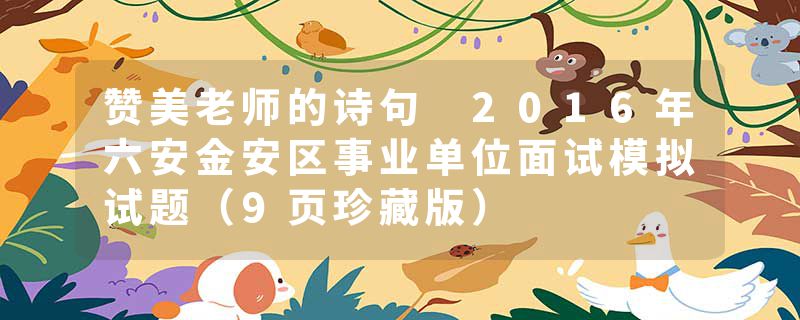 赞美老师的诗句 2016年六安金安区事业单位面试模拟试题（9页珍藏版）