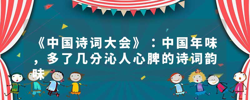 《中国诗词大会》：中国年味，多了几分沁人心脾的诗词韵味