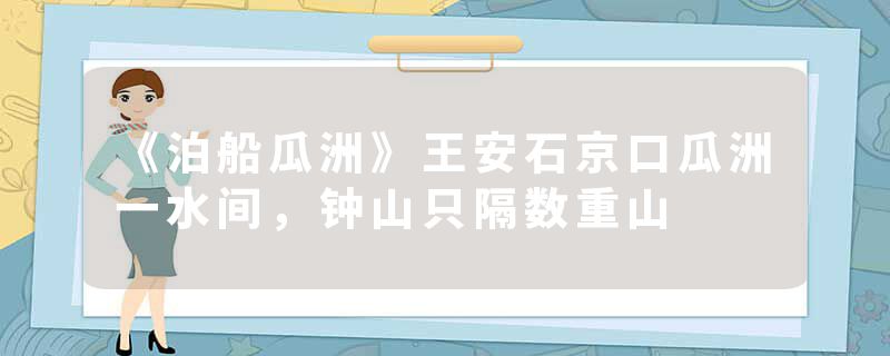 《泊船瓜洲》王安石京口瓜洲一水间，钟山只隔数重山