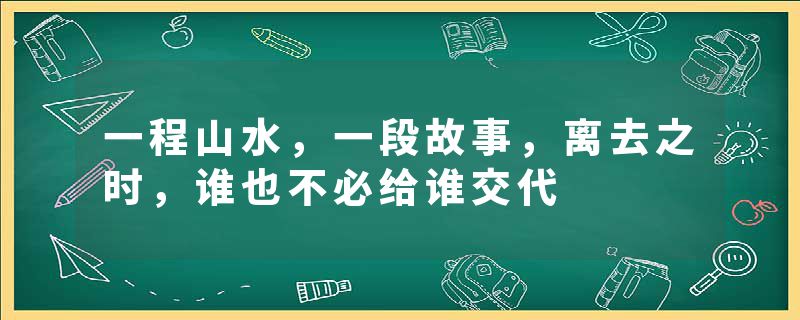 一程山水，一段故事，离去之时，谁也不必给谁交代