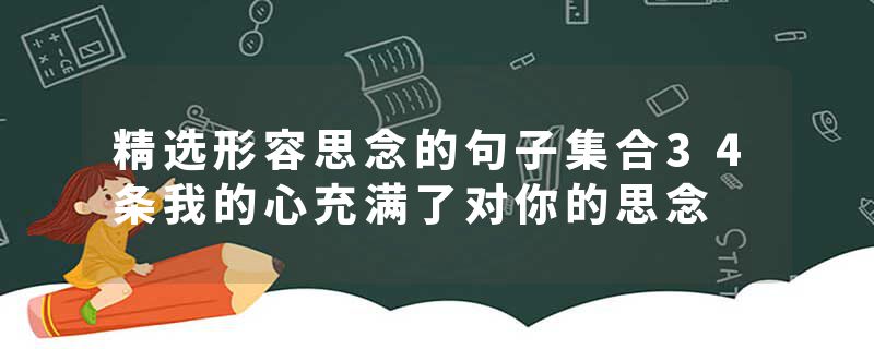 精选形容思念的句子集合34条我的心充满了对你的思念