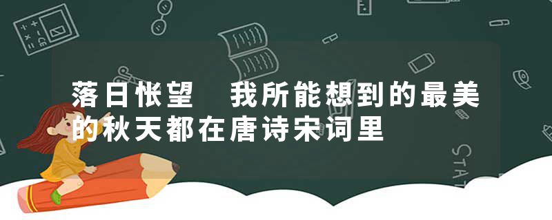 落日怅望 我所能想到的最美的秋天都在唐诗宋词里