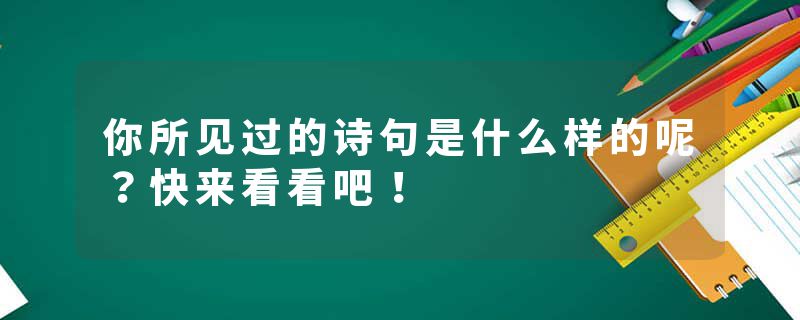 你所见过的诗句是什么样的呢？快来看看吧！