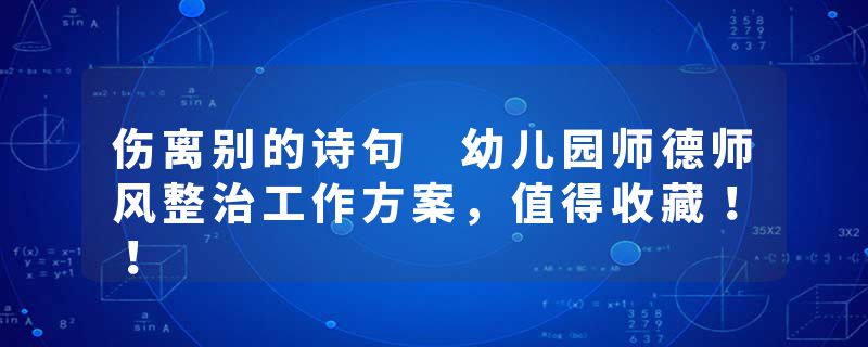 伤离别的诗句 幼儿园师德师风整治工作方案，值得收藏！！