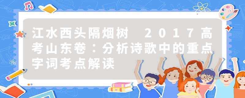 江水西头隔烟树 2017高考山东卷：分析诗歌中的重点字词考点解读