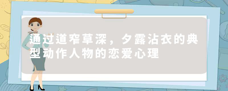 通过道窄草深，夕露沾衣的典型动作人物的恋爱心理