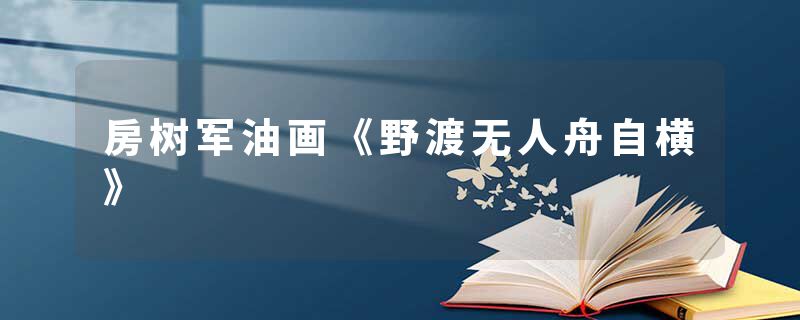 房树军油画《野渡无人舟自横》