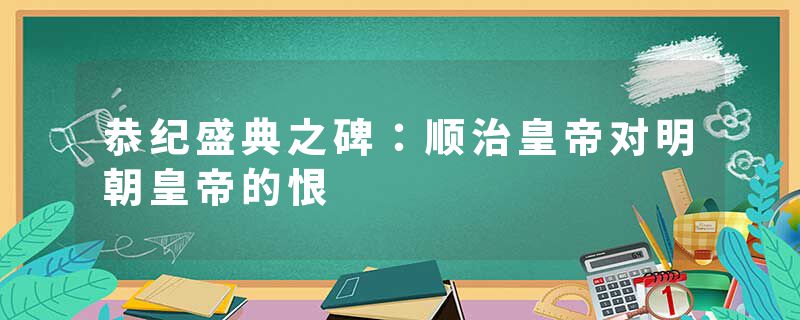 恭纪盛典之碑：顺治皇帝对明朝皇帝的恨