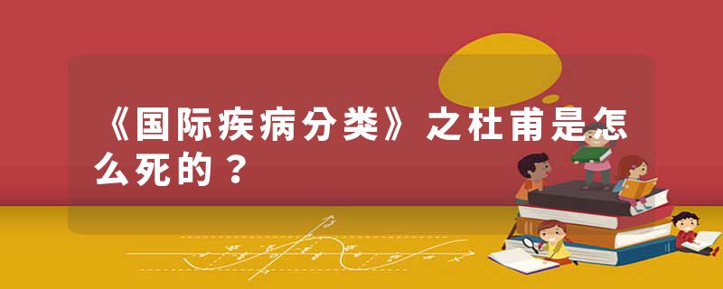 《国际疾病分类》之杜甫是怎么死的？