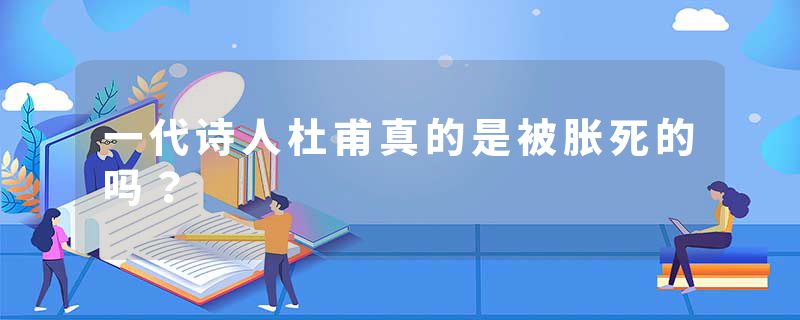 一代诗人杜甫真的是被胀死的吗？