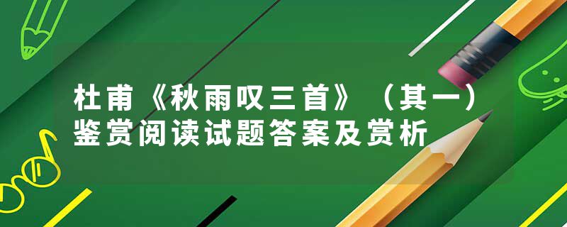 杜甫《秋雨叹三首》（其一）鉴赏阅读试题答案及赏析