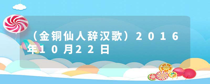 （金铜仙人辞汉歌）2016年10月22日