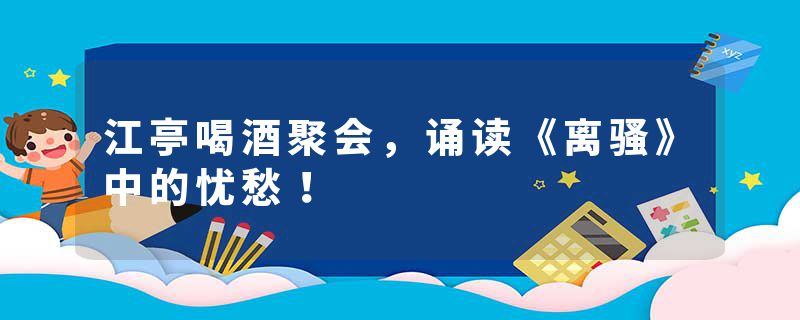 江亭喝酒聚会，诵读《离骚》中的忧愁！