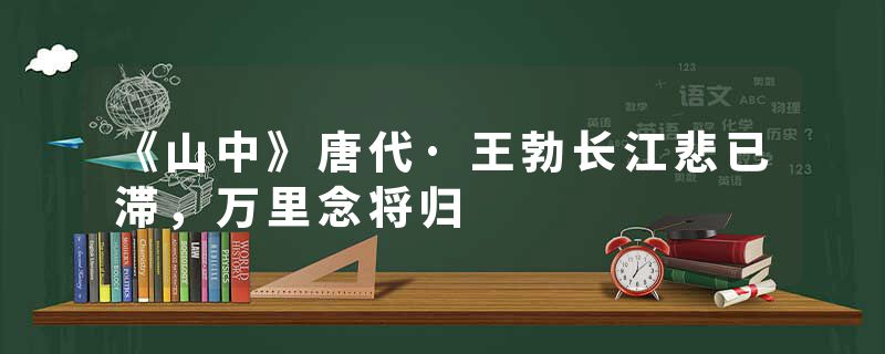 《山中》唐代·王勃长江悲已滞，万里念将归