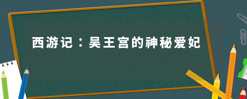 西游记：吴王宫的神秘爱妃