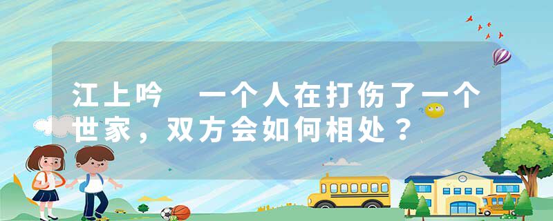 江上吟 一个人在打伤了一个世家，双方会如何相处？