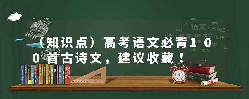 （知识点）高考语文必背100首古诗文，建议收藏！