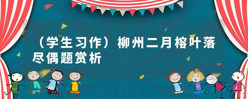 （学生习作）柳州二月榕叶落尽偶题赏析