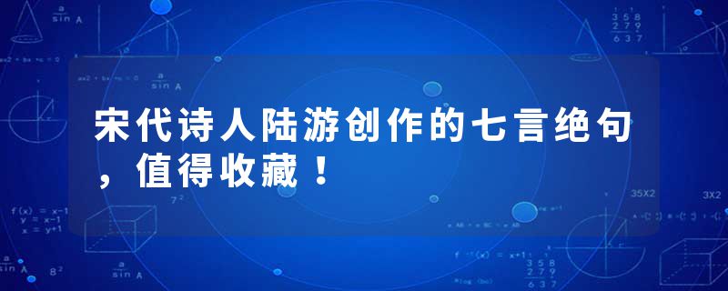 宋代诗人陆游创作的七言绝句，值得收藏！