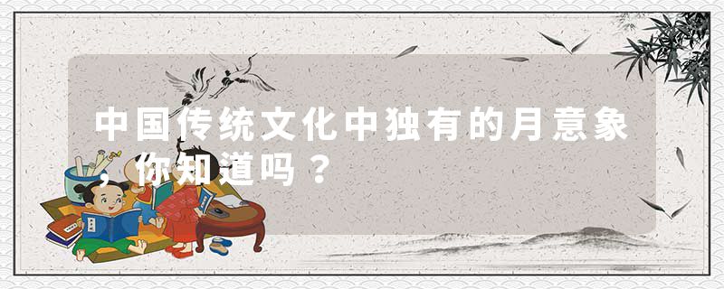 中国传统文化中独有的月意象，你知道吗？