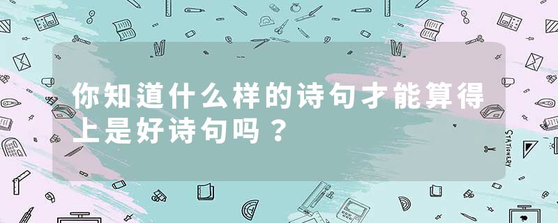 你知道什么样的诗句才能算得上是好诗句吗？