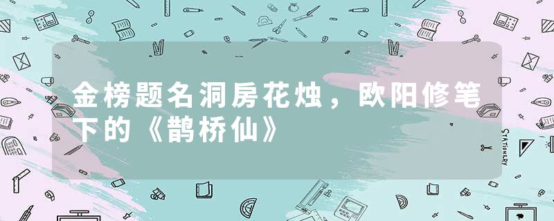 金榜题名洞房花烛，欧阳修笔下的《鹊桥仙》