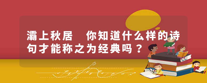 灞上秋居 你知道什么样的诗句才能称之为经典吗？