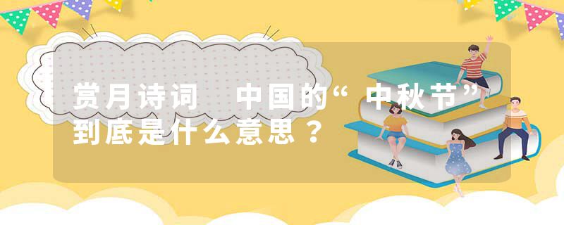 赏月诗词 中国的“中秋节”到底是什么意思？