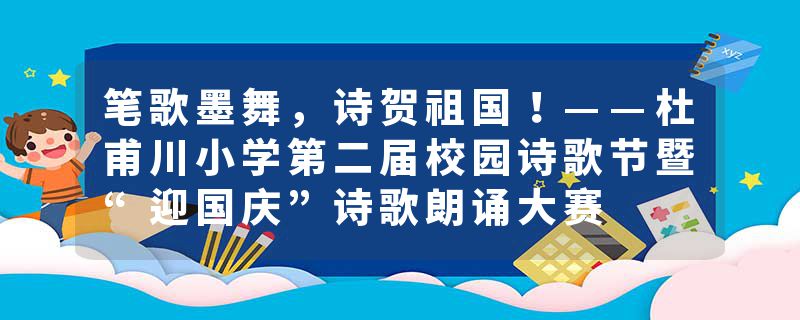 笔歌墨舞，诗贺祖国！——杜甫川小学第二届校园诗歌节暨“迎国庆”诗歌朗诵大赛