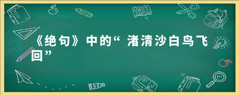 《绝句》中的“渚清沙白鸟飞回”